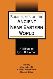 Boundaries of the Ancient Near Eastern World : A Tribute to Cyrus H. Gordon