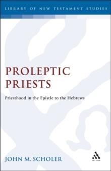 Proleptic Priests : Priesthood in the Epistle to the Hebrews