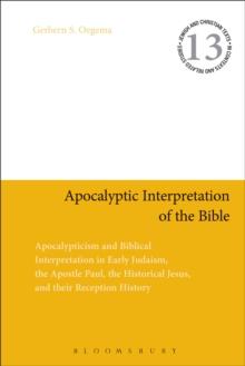 Apocalyptic Interpretation of the Bible : Apocalypticism and Biblical Interpretation in Early Judaism, the Apostle Paul, the Historical Jesus, and Their Reception History