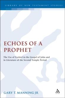 Echoes of a Prophet : The Use of Ezekiel in the Gospel of John and in Literature of the Second Temple Period