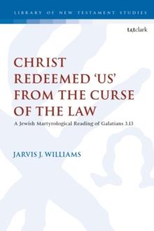 Christ Redeemed 'Us' from the Curse of the Law : A Jewish Martyrological Reading of Galatians 3.13