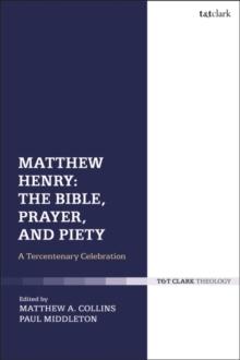 Matthew Henry: The Bible, Prayer, and Piety : A Tercentenary Celebration