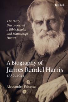 The Daily Discoveries of a Bible Scholar and Manuscript Hunter: A Biography of James Rendel Harris (18521941)