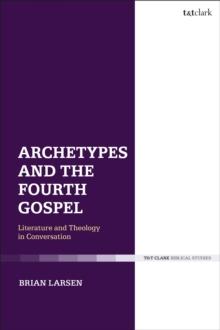 Archetypes and the Fourth Gospel : Literature and Theology in Conversation