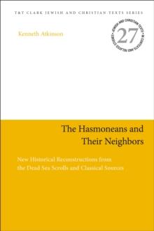 The Hasmoneans and Their Neighbors : New Historical Reconstructions from the Dead Sea Scrolls and Classical Sources