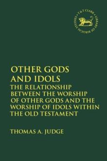 Other Gods and Idols : The Relationship Between the Worship of Other Gods and the Worship of Idols within the Old Testament