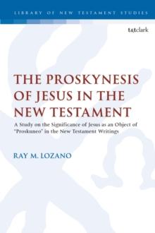 The Proskynesis of Jesus in the New Testament : A Study on the Significance of Jesus as an Object of "Proskuneo" in the New Testament Writings