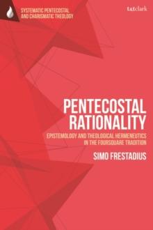 Pentecostal Rationality : Epistemology and Theological Hermeneutics in the Foursquare Tradition