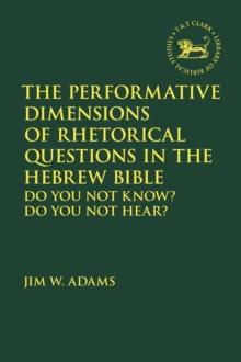 The Performative Dimensions of Rhetorical Questions in the Hebrew Bible : Do You Not Know? Do You Not Hear?