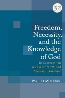 Freedom, Necessity, and the Knowledge of God : In Conversation with Karl Barth and Thomas F. Torrance