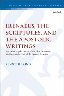 Irenaeus, the Scriptures, and the Apostolic Writings : Re-evaluating the Status of the New Testament Writings at the End of the Second Century