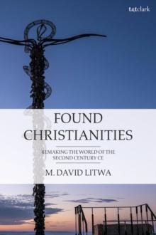 Found Christianities : Remaking the World of the Second Century CE