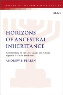 Horizons of Ancestral Inheritance : Commentary on the Levi, Qahat, and Amram Qumran Aramaic Traditions