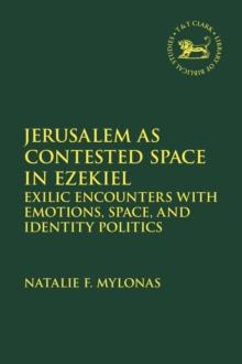 Jerusalem as Contested Space in Ezekiel : Exilic Encounters with Emotions, Space, and Identity Politics