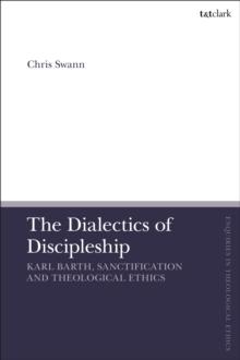 The Dialectics of Discipleship : Karl Barth, Sanctification and Theological Ethics