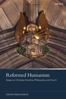 Reformed Humanism : Essays on Christian Doctrine, Philosophy, and Church