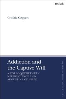 Addiction and the Captive Will : A Colloquy Between Neuroscience and Augustine of Hippo