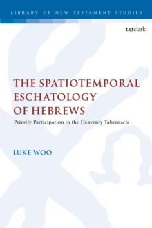 The Spatiotemporal Eschatology of Hebrews : Priestly Participation in the Heavenly Tabernacle