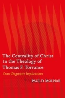 The Centrality of Christ in the Theology of Thomas F. Torrance : Some Dogmatic Implications