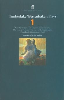 Timberlake Wertenbaker Plays 1 : New Anatomies; Grace of Mary Traverse; Our Country's Good; Love of a Nightingale; Three Birds Alighting on a Field