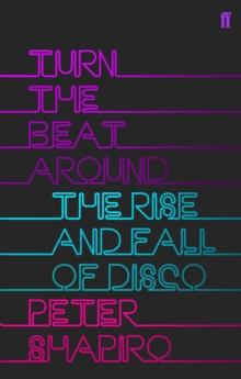 Turn the Beat Around : The Secret History of Disco