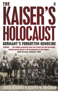 The Kaiser's Holocaust : Germany's Forgotten Genocide and the Colonial Roots of Nazism