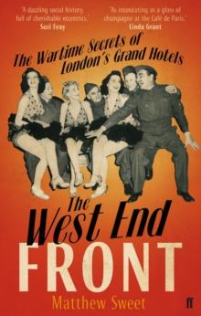 The West End Front : The Wartime Secrets of London's Grand Hotels