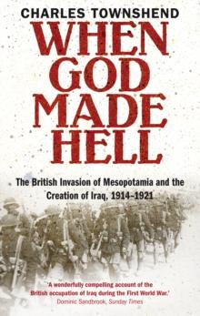 When God Made Hell : The British Invasion of Mesopotamia and the Creation of Iraq, 1914-1921