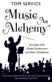 Music as Alchemy : Journeys with Great Conductors and their Orchestras