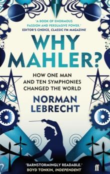 Why Mahler? : How One Man and Ten Symphonies Changed the World