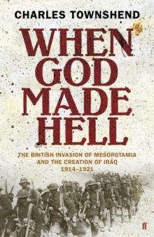 When God Made Hell : The British Invasion of Mesopotamia and the Creation of Iraq, 1914-1921