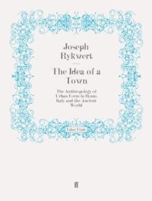 The Idea of a Town : The Anthropology of Urban Form in Rome, Italy and the Ancient World