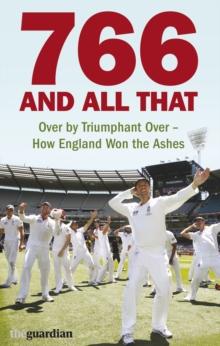 766 and All That : Over by Triumphant Over - How England Won the Ashes