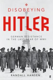 Disobeying Hitler : German Resistance in the Last Year of WWII