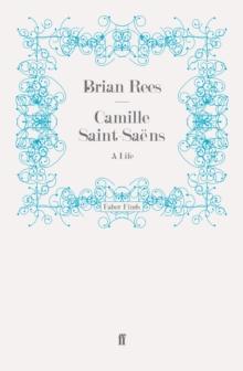 Camille Saint-Saens : A Life