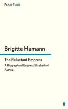 The Reluctant Empress : A Biography of Empress Elisabeth of Austria