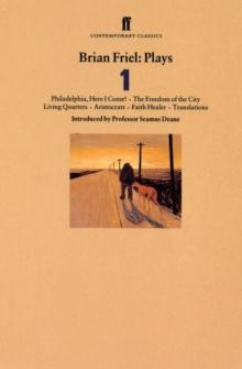 Brian Friel Plays 1 : Philadelphia, Here I Come!; the Freedom of the City; Living Quarters; Aristocrats; Faith Healer; Translations