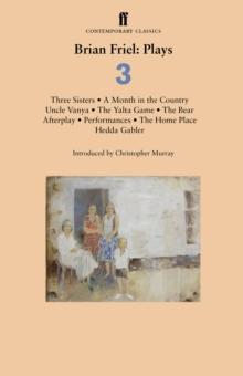 Brian Friel: Plays 3 : Three Sisters; a Month in the Country; Uncle Vanya; the Yalta Game; the Bear; Afterplay; Performances; the Home Place; Hedda Gabler