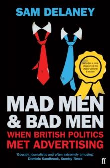 Mad Men & Bad Men : What Happened When British Politics Met Advertising