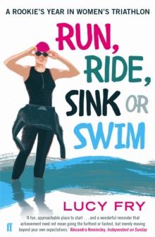 Run, Ride, Sink or Swim : A Year in the Exhilarating and Addictive World of Women's Triathlon