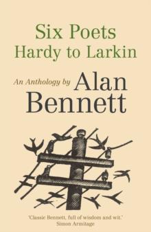 Six Poets: Hardy to Larkin : An Anthology by Alan Bennett