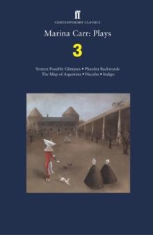 Marina Carr: Plays 3 : Sixteen Possible Glimpses; Phaedra  Backwards; The Map of Argentina; Hecuba; Indigo