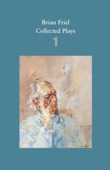 Brian Friel: Collected Plays  Volume 1 : The Enemy Within; Philadelphia, Here I Come!; The Loves of Cass McGuire; Lovers (Winners and Losers); Crystal and Fox; The Gentle Island