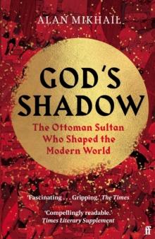 God's Shadow : The Ottoman Sultan Who Shaped the Modern World