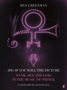 Dig If You Will The Picture : Funk, Sex and God in the Music of Prince