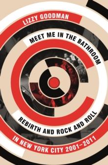 Meet Me In The Bathroom : Rebirth And Rock And Roll In New York City 2001-2011