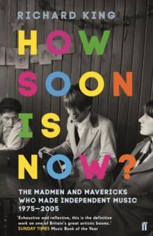 How Soon is Now? : The Madmen and Mavericks who made Independent Music 1975-2005