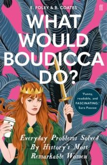 What Would Boudicca Do? : Everyday Problems Solved by History's Most Remarkable Women