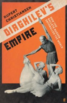 Diaghilev's Empire : How the Ballets Russes Enthralled the World