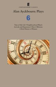 Alan Ayckbourn: Plays 6 : Time of My Life; Neighbourhood Watch; Arrivals and Departures; Heros Welcome; A Brief History of Women